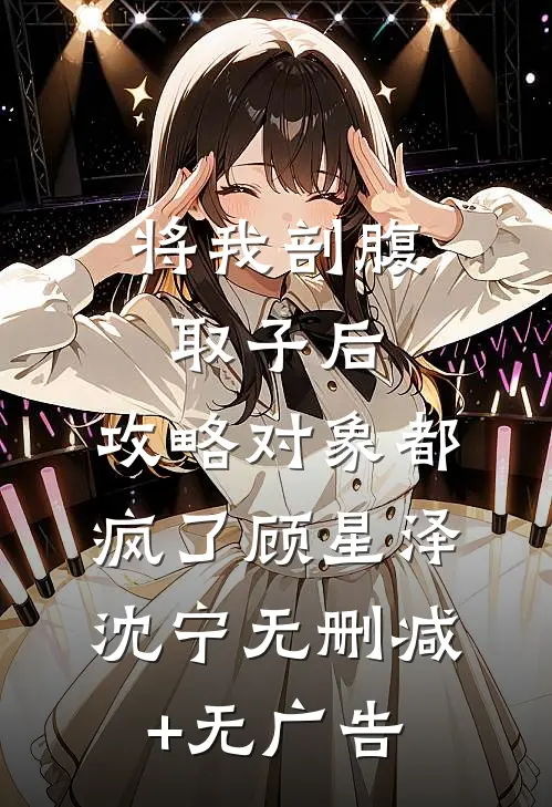 将我剖腹取子后，攻略对象都疯了顾星泽沈宁无删减+无广告
