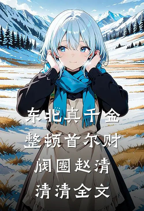 东北真千金，整顿首尔财阀圈赵清清清全文