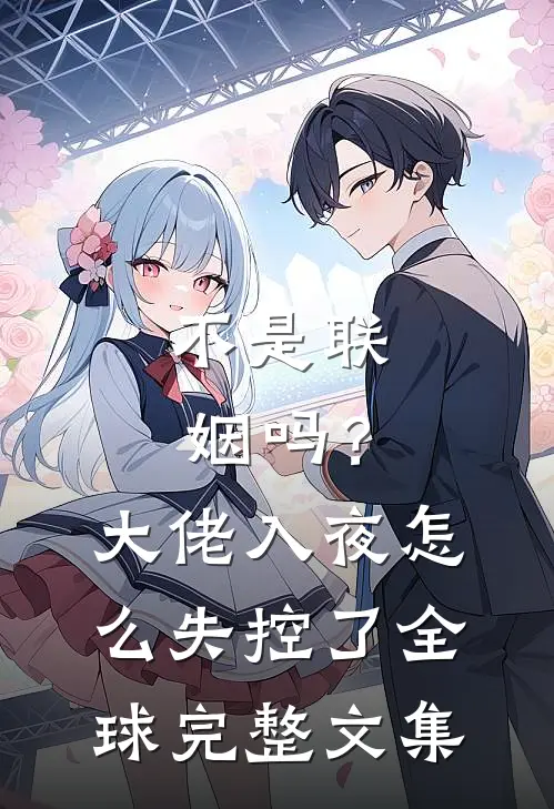 不是联姻吗？大佬入夜怎么失控了全球完整文集