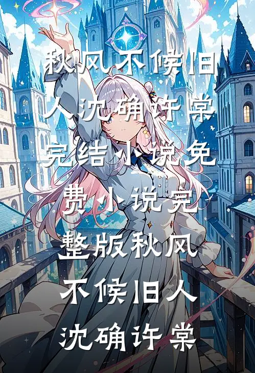 秋风不候旧人(沈确许棠)完结小说_免费小说完整版秋风不候旧人沈确许棠