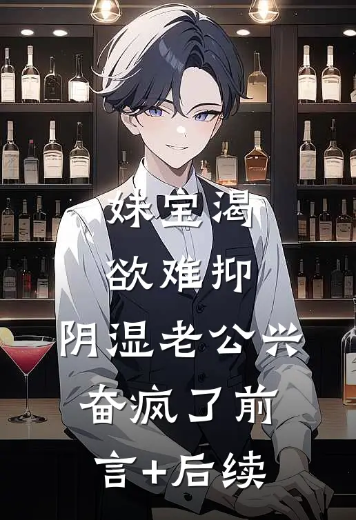妹宝渴欲难抑，阴湿老公兴奋疯了前言+后续