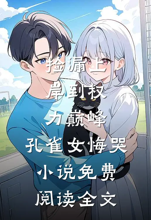 捡漏上岸到权力巅峰，孔雀女悔哭小说免费阅读全文
