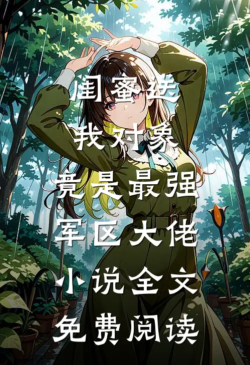闺蜜送我对象：竟是最强军区大佬小说全文免费阅读