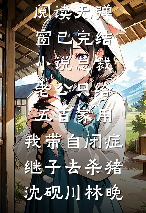 总裁老公只给五百家用，我带自闭症继子去杀猪(沈砚川林晚)小说免费阅读无弹窗_已完结小说总裁老公只给五百家用，我带自闭症继子去杀猪沈砚川林晚