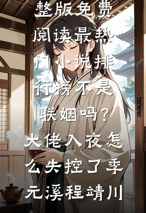 不是联姻吗？大佬入夜怎么失控了季元溪程靖川小说完整版免费阅读_最热门小说排行榜不是联姻吗？大佬入夜怎么失控了(季元溪程靖川)