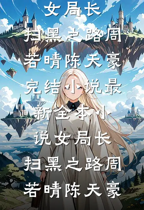 女局长：扫黑之路周若晴陈天豪完结小说_最新全本小说女局长：扫黑之路周若晴陈天豪