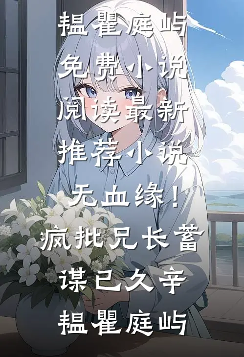 无血缘！疯批兄长蓄谋已久(辛韫瞿庭屿)免费小说阅读_最新推荐小说无血缘！疯批兄长蓄谋已久(辛韫瞿庭屿)