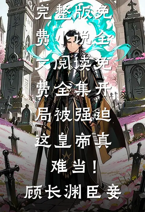 开局被强迫，这皇帝真难当！顾长渊臣妾完整版免费小说_全文阅读免费全集开局被强迫，这皇帝真难当！顾长渊臣妾