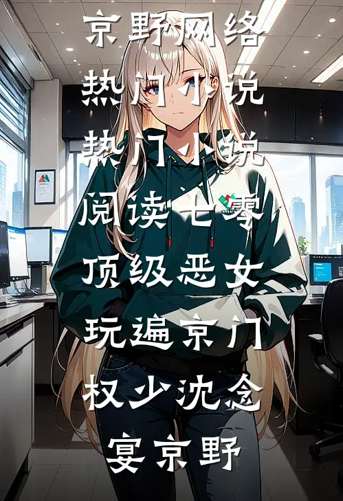 七零顶级恶女，玩遍京门权少(沈念宴京野)网络热门小说_热门小说阅读七零顶级恶女，玩遍京门权少沈念宴京野