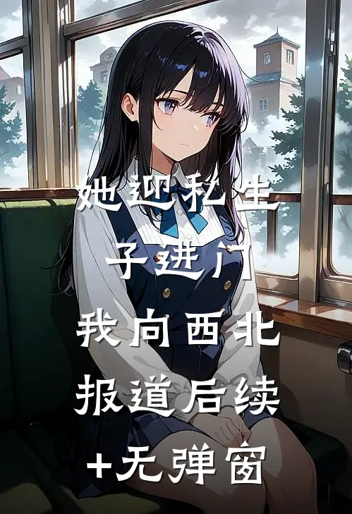 她迎私生子进门，我向西北报道后续+无弹窗