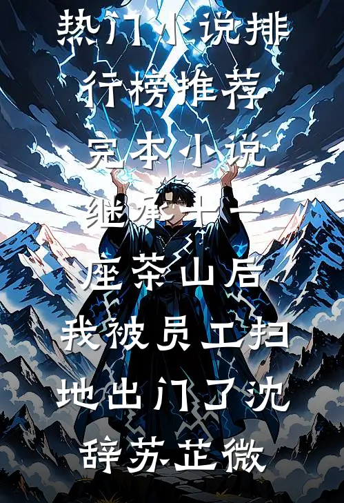继承十一座茶山后，我被员工扫地出门了(沈辞苏芷微)最热门小说排行榜_推荐完本小说继承十一座茶山后，我被员工扫地出门了(沈辞苏芷微)