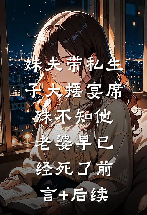 妹夫带私生子大摆宴席，殊不知他老婆早已经死了前言+后续