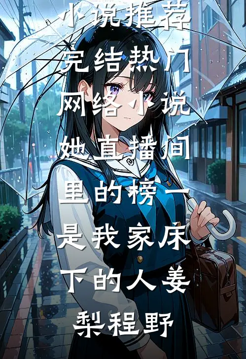 她直播间里的榜一，是我家床下的人姜梨程野好看的小说推荐完结_热门网络小说她直播间里的榜一，是我家床下的人(姜梨程野)