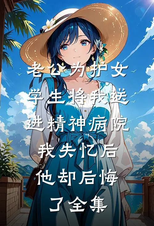 老公为护女学生将我送进精神病院，我失忆后他却后悔了全集