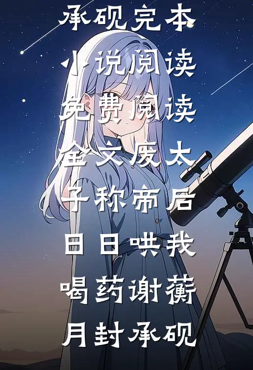 废太子称帝后，日日哄我喝药(谢蘅月封承砚)完本小说阅读_免费阅读全文废太子称帝后，日日哄我喝药谢蘅月封承砚