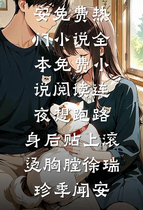连夜想跑路，身后贴上滚烫胸膛徐瑞珍季闻安免费热门小说_全本免费小说阅读连夜想跑路，身后贴上滚烫胸膛(徐瑞珍季闻安)
