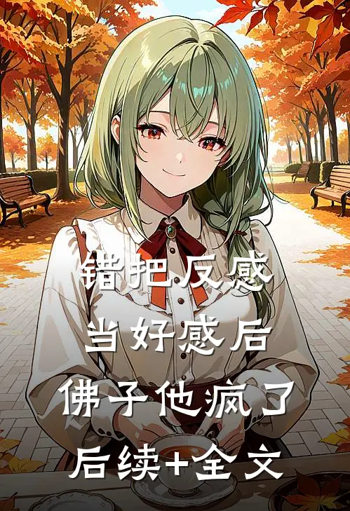 错把反感当好感后，佛子他疯了后续+全文