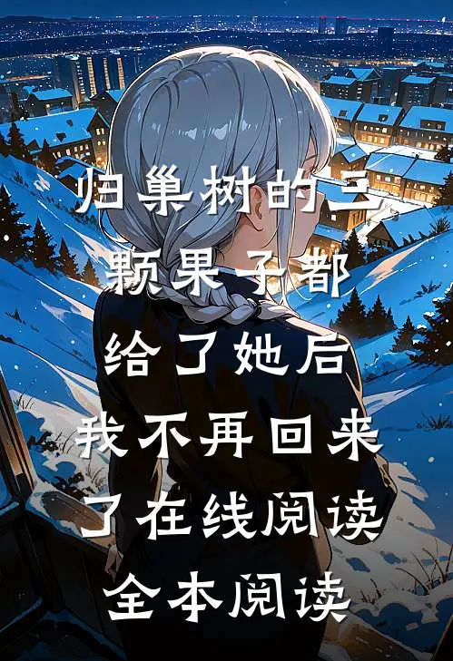 归巢树的三颗果子都给了她后，我不再回来了在线阅读全本阅读