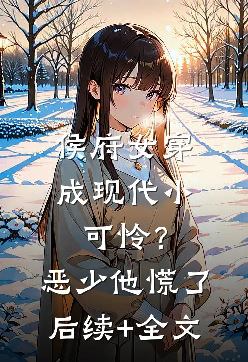 侯府女穿成现代小可怜？恶少他慌了后续+全文