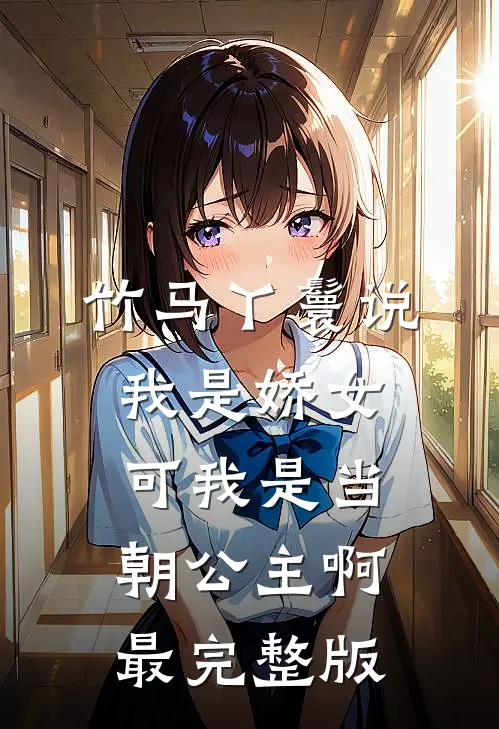 竹马丫鬟说我是娇女，可我是当朝公主啊最完整版