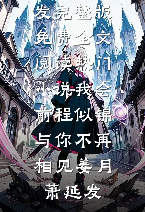 我会前程似锦，与你不再相见(姜月萧延发)完整版免费全文阅读_热门小说我会前程似锦，与你不再相见(姜月萧延发)