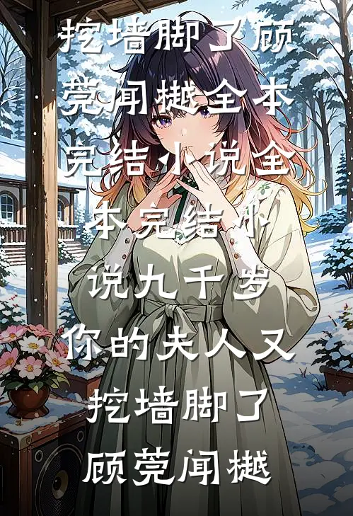 九千岁，你的夫人又挖墙脚了(顾莞闻樾)全本完结小说_全本完结小说九千岁，你的夫人又挖墙脚了(顾莞闻樾)