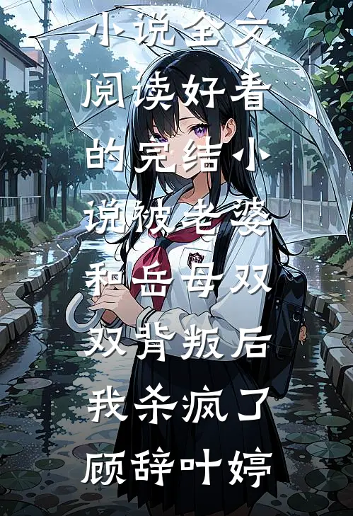 被老婆和岳母双双背叛后，我杀疯了顾辞叶婷最新小说全文阅读_好看的完结小说被老婆和岳母双双背叛后，我杀疯了(顾辞叶婷)