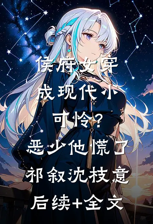 侯府女穿成现代小可怜？恶少他慌了祁叙沈枝意后续+全文