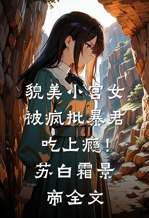 貌美小宫女，被疯批暴君吃上瘾！苏白霜景帝全文