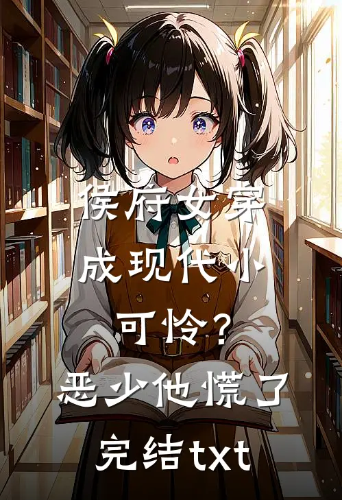 侯府女穿成现代小可怜？恶少他慌了完结txt
