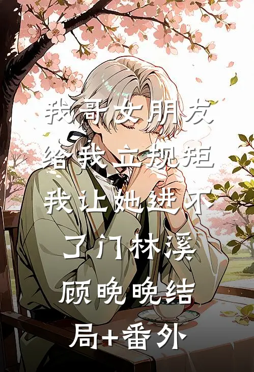 我哥女朋友给我立规矩，我让她进不了门林溪顾晚晚结局+番外