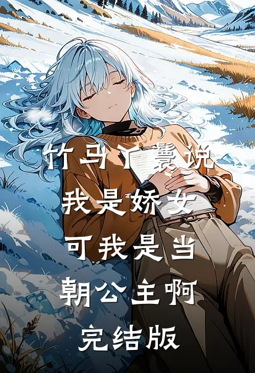 竹马丫鬟说我是娇女，可我是当朝公主啊完结版