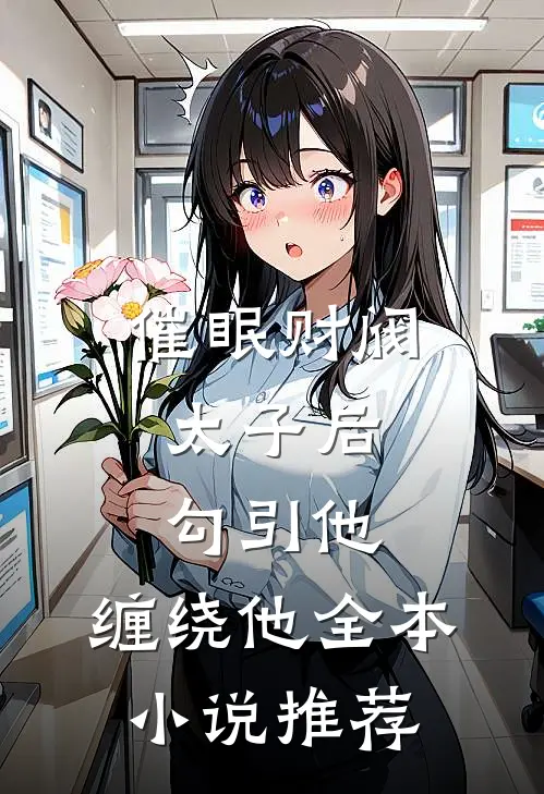 催眠财阀太子后，勾引他，缠绕他全本小说推荐