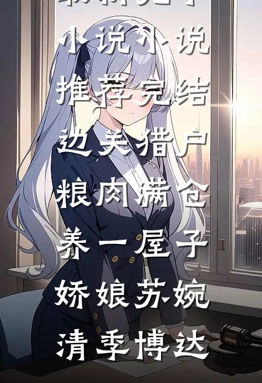 边关猎户，粮肉满仓养一屋子娇娘(苏婉清季博达)最新完本小说_小说推荐完结边关猎户，粮肉满仓养一屋子娇娘(苏婉清季博达)