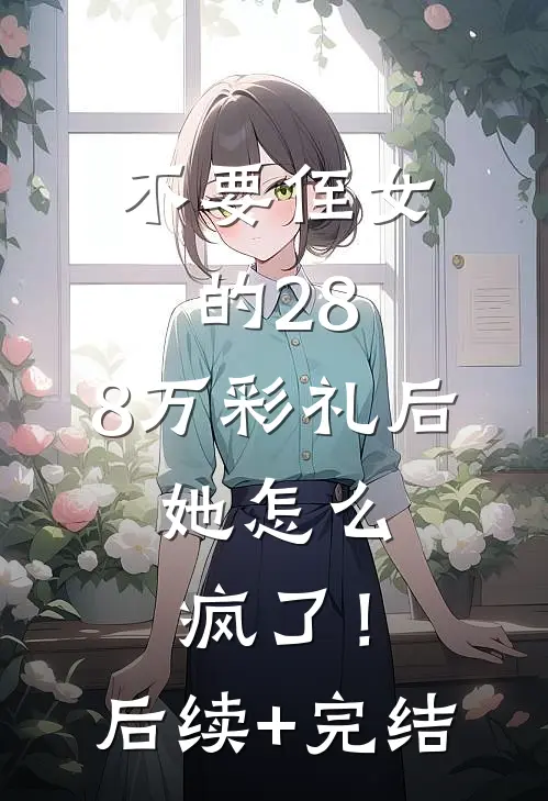不要侄女的28.8万彩礼后，她怎么疯了！后续+完结