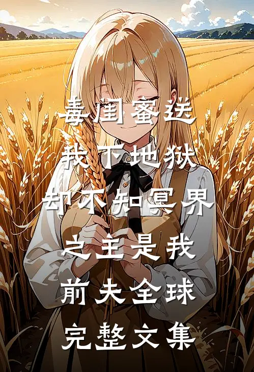 毒闺蜜送我下地狱，却不知冥界之主是我前夫全球完整文集