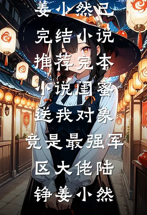 闺蜜送我对象：竟是最强军区大佬陆铮姜小然已完结小说推荐_完本小说闺蜜送我对象：竟是最强军区大佬陆铮姜小然