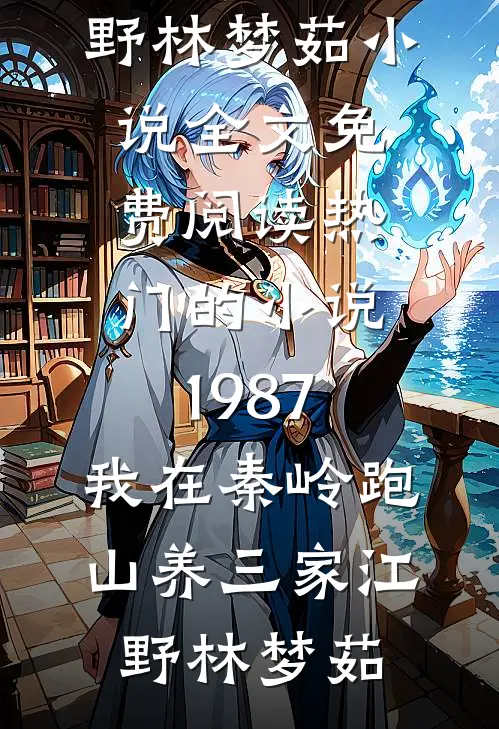 1987：我在秦岭跑山养三家江野林梦茹小说全文免费阅读_热门的小说1987：我在秦岭跑山养三家(江野林梦茹)