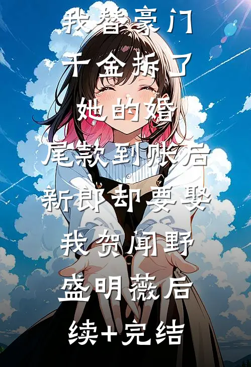 我替豪门千金拆了她的婚，尾款到账后新郎却要娶我贺闻野盛明薇后续+完结