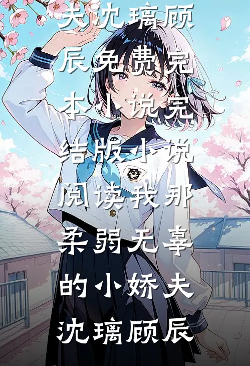 我那柔弱无辜的小娇夫沈璃顾辰免费完本小说_完结版小说阅读我那柔弱无辜的小娇夫沈璃顾辰