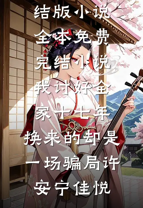 我讨好全家十七年，换来的却是一场骗局(许安宁佳悦)免费完结版小说_全本免费完结小说我讨好全家十七年，换来的却是一场骗局许安宁佳悦