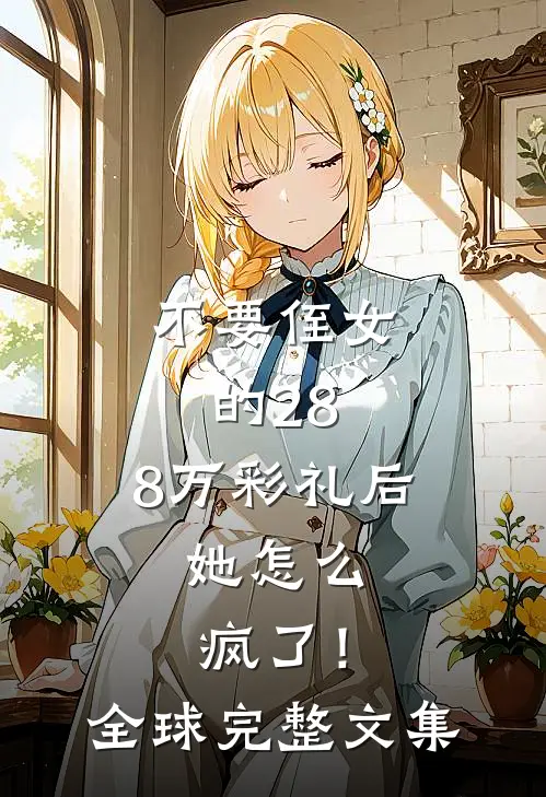 不要侄女的28.8万彩礼后，她怎么疯了！全球完整文集