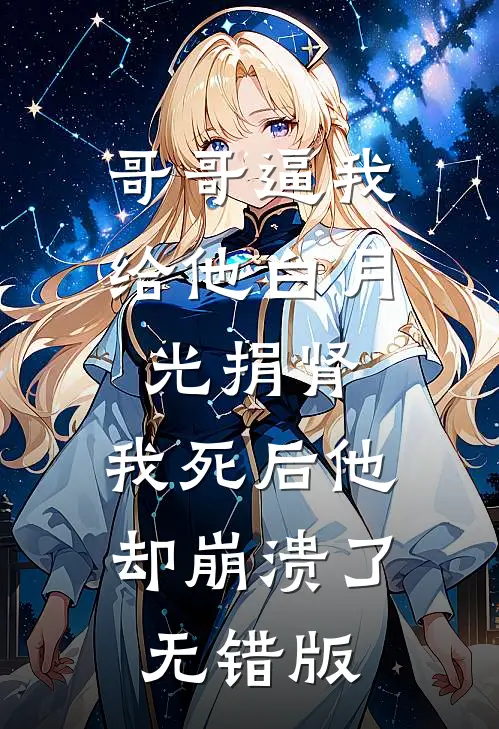 哥哥逼我给他白月光捐肾，我死后他却崩溃了无错版