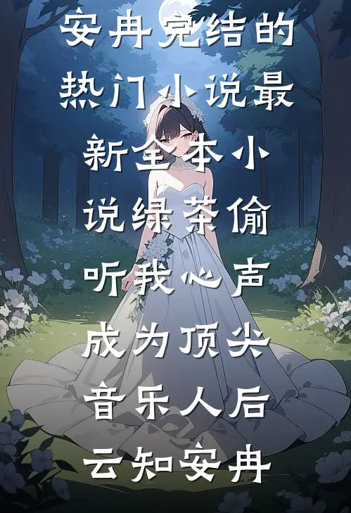 绿茶偷听我心声，成为顶尖音乐人后(云知安冉)完结的热门小说_最新全本小说绿茶偷听我心声，成为顶尖音乐人后云知安冉