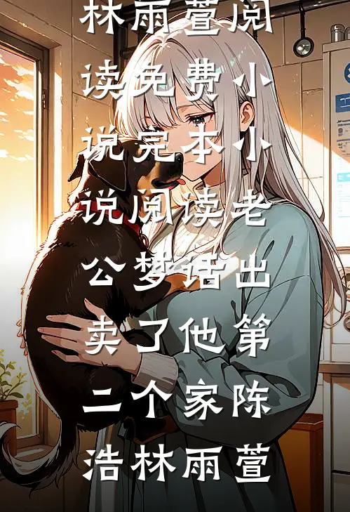 老公梦话出卖了他第二个家陈浩林雨萱阅读免费小说_完本小说阅读老公梦话出卖了他第二个家(陈浩林雨萱)