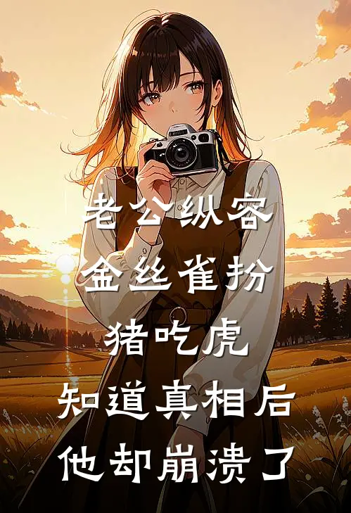 老公纵容金丝雀扮猪吃虎，知道真相后他却崩溃了。