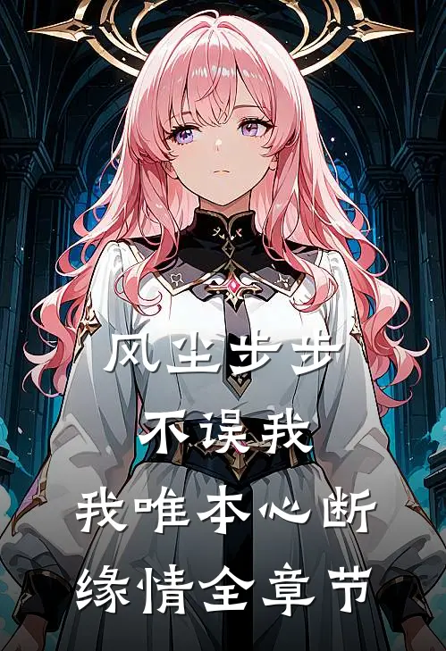 风尘步步不误我，我唯本心断缘情全章节
