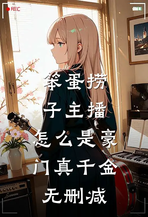 笨蛋捞子主播，怎么是豪门真千金无删减