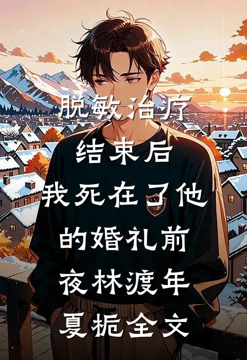 脱敏治疗结束后，我死在了他的婚礼前夜林渡年夏栀全文