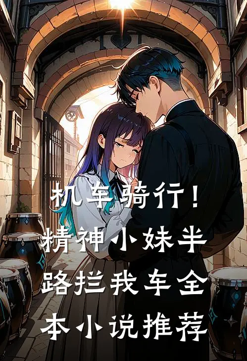 机车骑行！精神小妹半路拦我车全本小说推荐